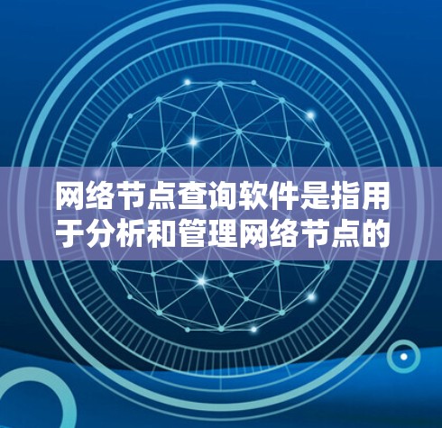 网络节点查询软件是指用于分析和管理网络节点的工具，帮助用户了解网络中的节点属性和流量情况。以下是几种常见的网络节点查询软件及其功能