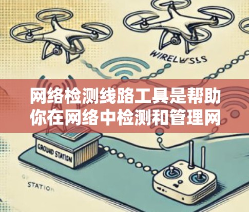 网络检测线路工具是帮助你在网络中检测和管理网络线路的工具。以下是一些常用的网络检测线路工具，根据不同的需求和领域，推荐以下几种