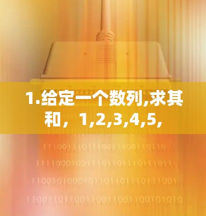 1.给定一个数列,求其和，1,2,3,4,5,