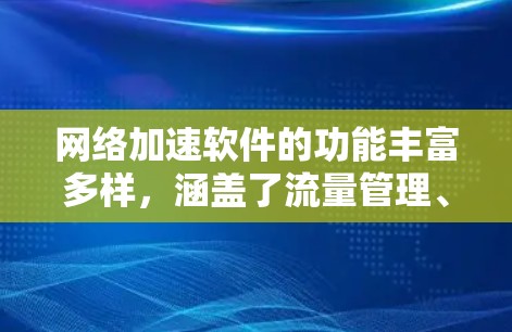 网络加速软件的功能丰富多样，涵盖了流量管理、自动解码、自动备份、自动续费等多方面。以下是对这些功能的详细分类和分析