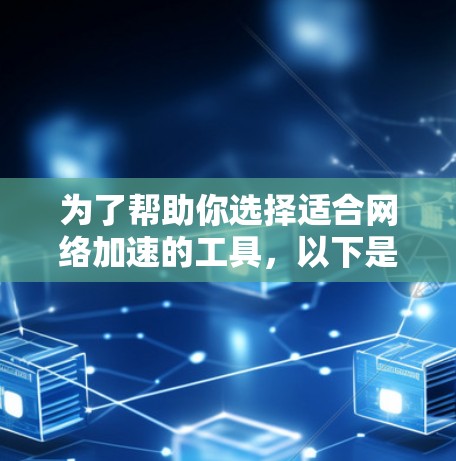 为了帮助你选择适合网络加速的工具，以下是一些关键步骤和建议
