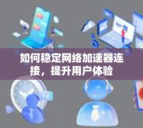 如何稳定网络加速器连接，提升用户体验