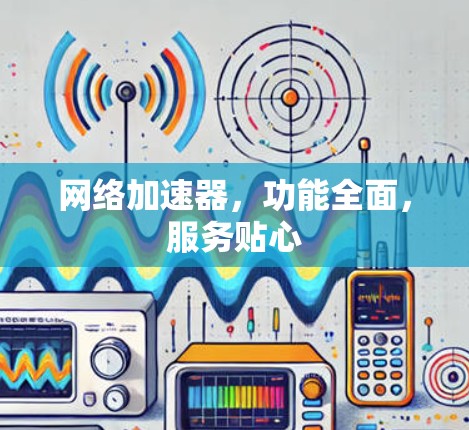 网络加速器，功能全面，服务贴心