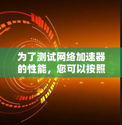 为了测试网络加速器的性能，您可以按照以下步骤进行操作