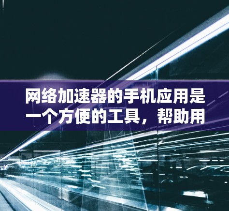网络加速器的手机应用是一个方便的工具，帮助用户在手机上快速连接到互联网，加速使用的网站或应用程序。以下是安装和使用网络加速器的步骤指南