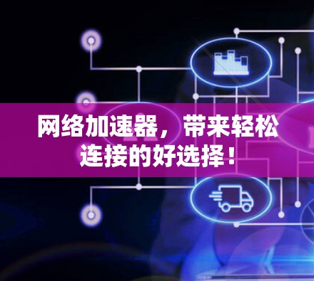 网络加速器，带来轻松连接的好选择！