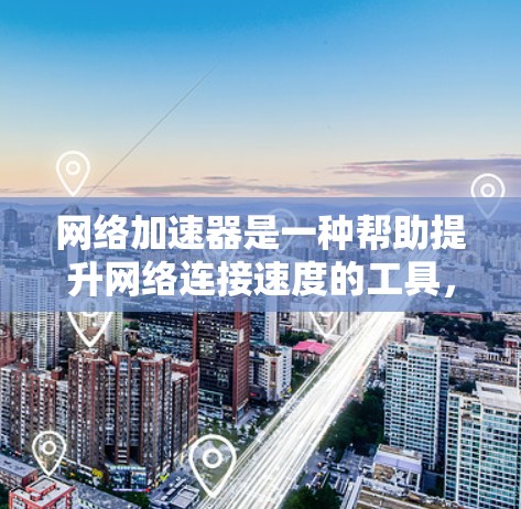 网络加速器是一种帮助提升网络连接速度的工具，通常通过软件加速服务实现。以下是对网络加速器的详细使用指南
