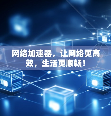 网络加速器，让网络更高效，生活更顺畅！