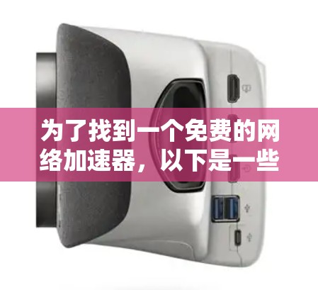 为了找到一个免费的网络加速器，以下是一些推荐的步骤和建议