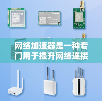 网络加速器是一种专门用于提升网络连接速度、节省流量的工具。它通过多种功能帮助用户优化网络连接体验。以下是对网络加速器功能的对比分析