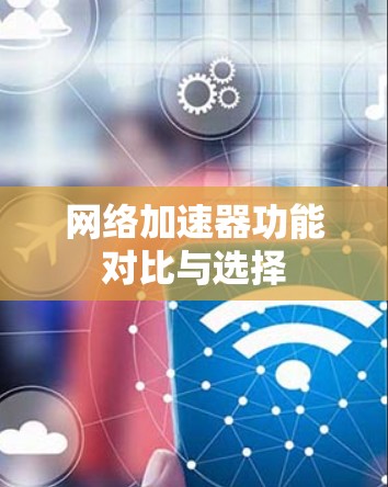 网络加速器功能对比与选择