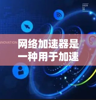 网络加速器是一种用于加速网络连接的工具，通常用于提高数据传输的速度和稳定性。以下是网络加速器进行测试的常见步骤