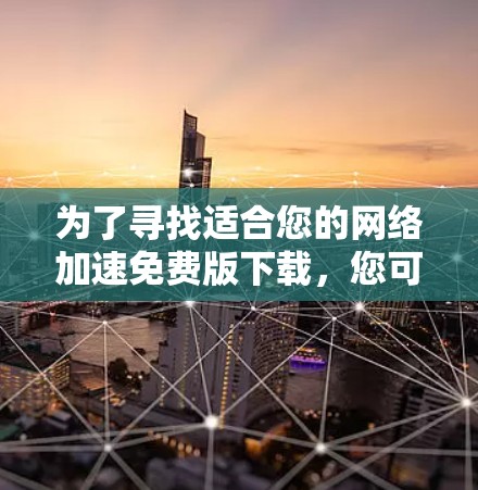 为了寻找适合您的网络加速免费版下载，您可以按照以下步骤进行