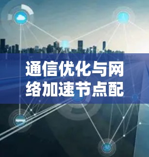 通信优化与网络加速节点配置
