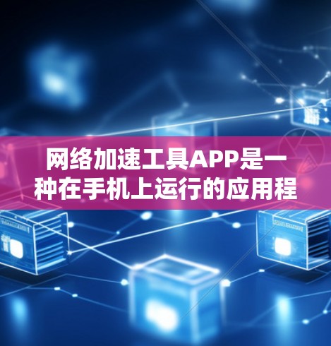 网络加速工具APP是一种在手机上运行的应用程序，旨在提高网络速度。以下是关于这些工具的详细信息