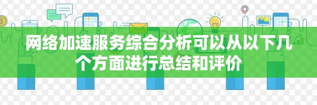网络加速服务综合分析可以从以下几个方面进行总结和评价