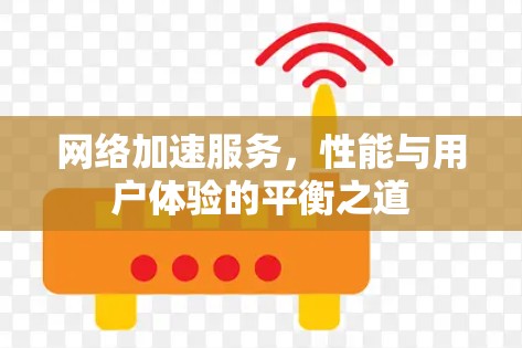 网络加速服务，性能与用户体验的平衡之道