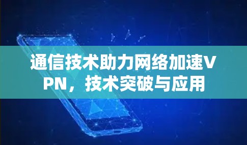通信技术助力网络加速VPN，技术突破与应用
