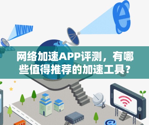 网络加速APP评测，有哪些值得推荐的加速工具？