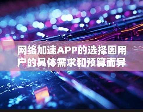 网络加速APP的选择因用户的具体需求和预算而异。以下是一些常见的网络加速软件推荐，供您参考