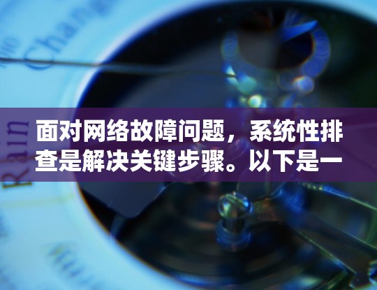 面对网络故障问题，系统性排查是解决关键步骤。以下是一步步的解决方案