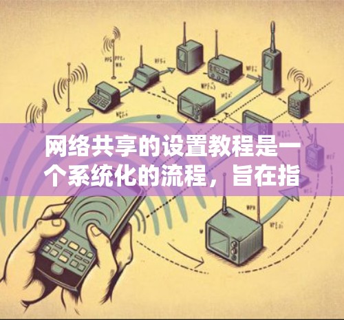 网络共享的设置教程是一个系统化的流程，旨在指导你如何管理设备间共享资源。以下是一个清晰、系统的教程指南，帮助你顺利完成网络共享的设置