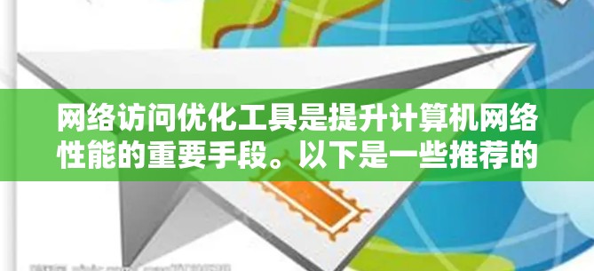 网络访问优化工具是提升计算机网络性能的重要手段。以下是一些推荐的网络访问优化工具，涵盖了从简单到专业的选项