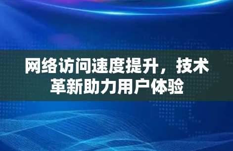 网络访问速度提升，技术革新助力用户体验