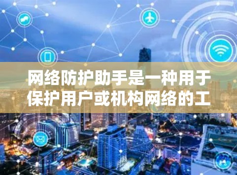 网络防护助手是一种用于保护用户或机构网络的工具，主要功能包括