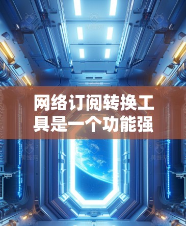 网络订阅转换工具是一个功能强大的应用程序，允许用户将订阅从一个平台转移到另一个平台。以下是对该工具的详细说明