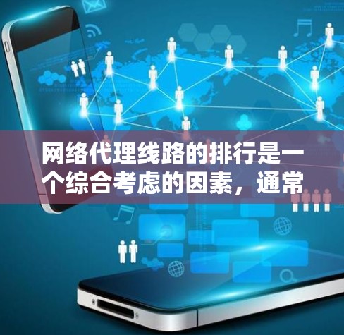 网络代理线路的排行是一个综合考虑的因素，通常包括以下几个关键点