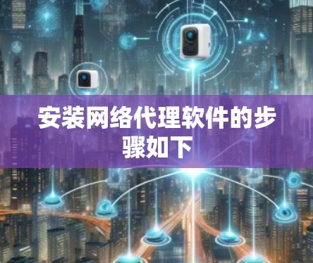 安装网络代理软件的步骤如下