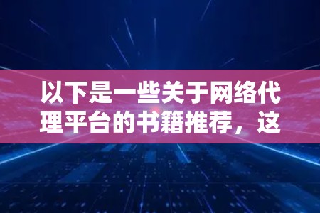 以下是一些关于网络代理平台的书籍推荐，这些书籍涵盖了网络代理平台的各个方面，包括技术、价格、安全性、适用场景等