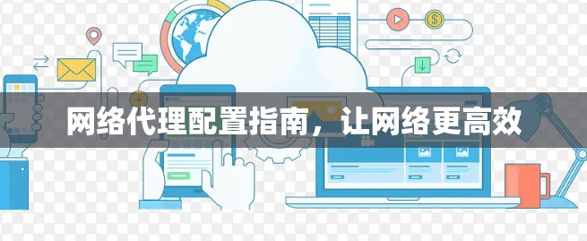 网络代理配置指南，让网络更高效