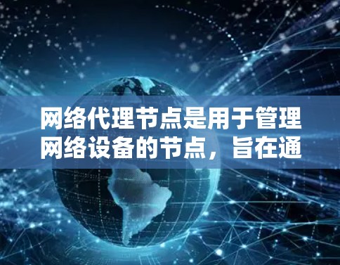 网络代理节点是用于管理网络设备的节点，旨在通过转发流量、控制流量、管理端口等功能，帮助用户和网络设备更好地管理网络环境。以下是使用网络代理节点的详细步骤