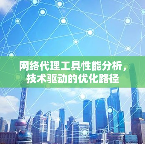 网络代理工具性能分析，技术驱动的优化路径