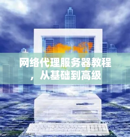 网络代理服务器教程，从基础到高级