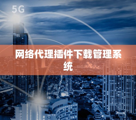 网络代理插件下载管理系统