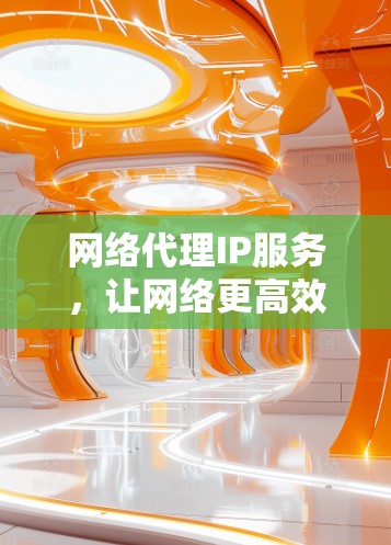 网络代理IP服务，让网络更高效