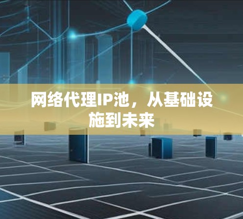 网络代理IP池，从基础设施到未来