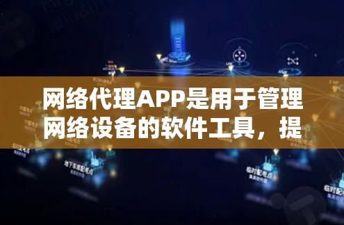 网络代理APP是用于管理网络设备的软件工具，提供多种功能，如网络配置、管理、监控和安全。以下是对网络代理APP的详细总结和选择建议