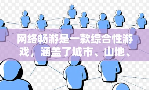 网络畅游是一款综合性游戏，涵盖了城市、山地、乡间等多种地图，玩家可以在不同的地图中体验不同的玩法和挑战。以下是对游戏的详细介绍和策略建议
