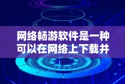 网络畅游软件是一种可以在网络上下载并安装的软件，广泛应用于社交、娱乐、教育等多方面。以下是关于网络畅游软件的详细介绍