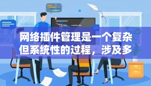 网络插件管理是一个复杂但系统性的过程，涉及多个步骤和工具。以下是对网络插件管理的详细说明