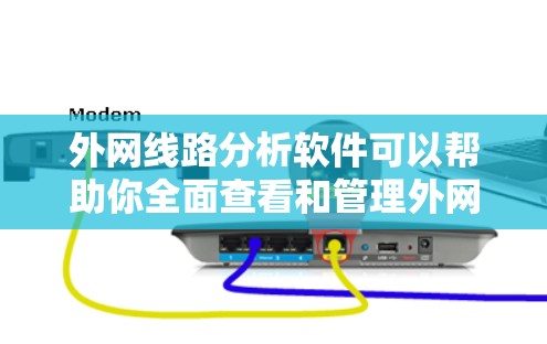 外网线路分析软件可以帮助你全面查看和管理外网网络的性能、设备状态以及网络配置。以下是一些常见的外网线路分析软件推荐，供您参考