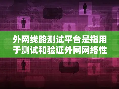 外网线路测试平台是指用于测试和验证外网网络性能的软件工具。这些平台通常支持多种测试场景和测试周期，例如短时测试和长时测试，以确保网络在实际使用中的表现