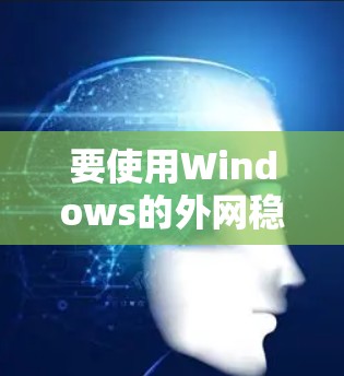 要使用Windows的外网稳定连接，可以按照以下步骤操作