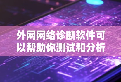 外网网络诊断软件可以帮助你测试和分析外网的网络性能，确保你的网络设备能够正常连接到外网，并且能够可靠地发送和接收数据流量。以下是一些推荐的免费和付费的外网网络诊断软件，供你选择