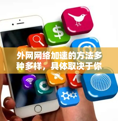 外网网络加速的方法多种多样，具体取决于你的需求和情况。以下是一些常见的外网加速方法