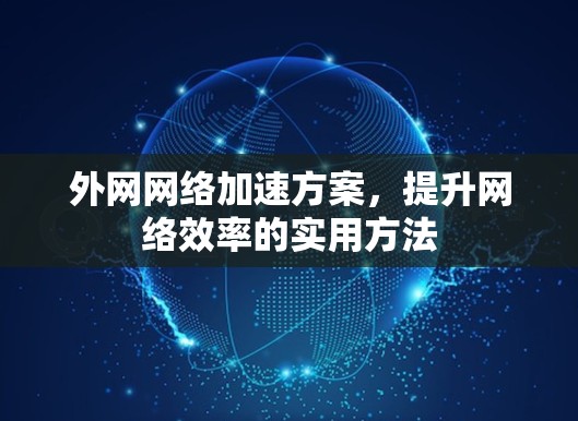 外网网络加速方案，提升网络效率的实用方法